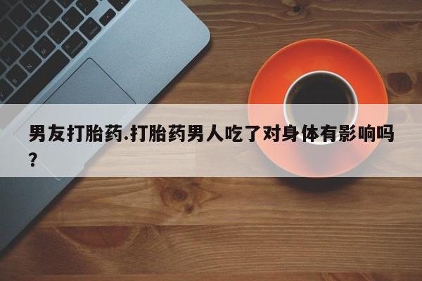 打胎药/堕胎药/流产药私人联系微信男友打胎药.打胎药男人吃了对身体有影响吗？