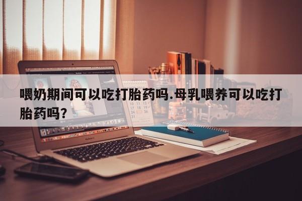 打胎药/堕胎药/流产药私人联系微信喂奶期间可以吃打胎药吗.母乳喂养可以吃打胎药吗？