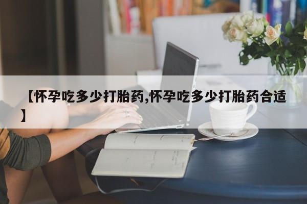 打胎药/堕胎药/流产药私人联系微信【怀孕吃多少打胎药,怀孕吃多少打胎药合适】
