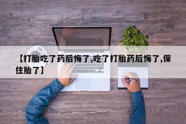 打胎药/堕胎药/流产药私人联系微信【打胎吃了药后悔了,吃了打胎药后悔了,保住胎了】