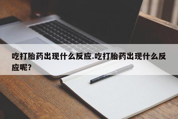 打胎药/堕胎药/流产药私人联系微信吃打胎药出现什么反应.吃打胎药出现什么反应呢？