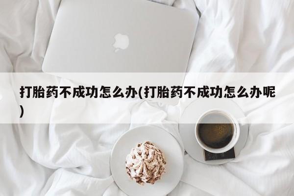 打胎药/堕胎药/流产药私人联系微信打胎药不成功怎么办(打胎药不成功怎么办呢)