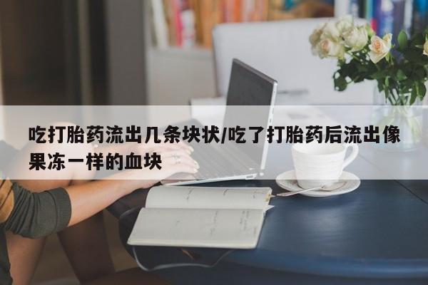 打胎药/堕胎药/流产药私人联系微信吃打胎药流出几条块状/吃了打胎药后流出像果冻一样的血块