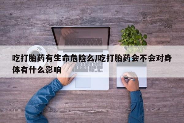 打胎药/堕胎药/流产药私人联系微信吃打胎药有生命危险么/吃打胎药会不会对身体有什么影响