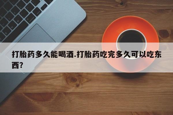 打胎药/堕胎药/流产药私人联系微信打胎药多久能喝酒.打胎药吃完多久可以吃东西？
