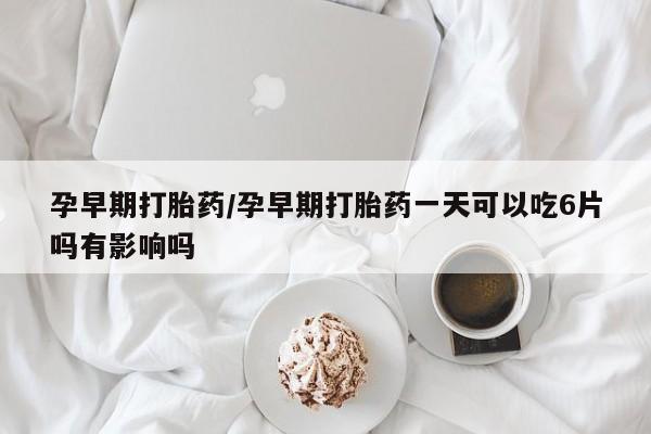 打胎药/堕胎药/流产药私人联系微信孕早期打胎药/孕早期打胎药一天可以吃6片吗有影响吗
