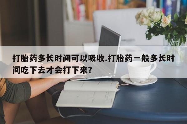 打胎药/堕胎药/流产药私人联系微信打胎药多长时间可以吸收.打胎药一般多长时间吃下去才会打下来？