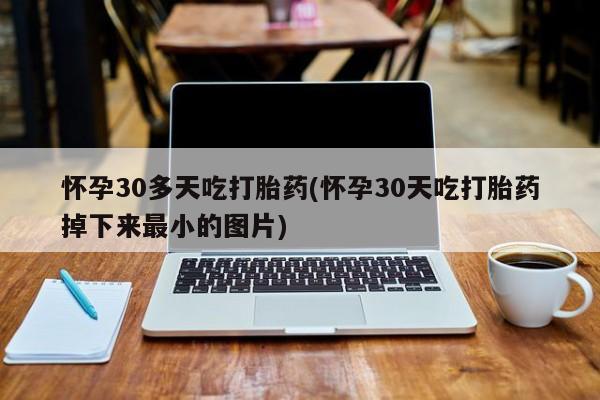 打胎药/堕胎药/流产药私人联系微信怀孕30多天吃打胎药(怀孕30天吃打胎药掉下来最小的图片)