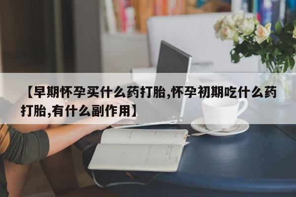 打胎药/堕胎药/流产药私人联系微信【早期怀孕买什么药打胎,怀孕初期吃什么药打胎,有什么副作用】